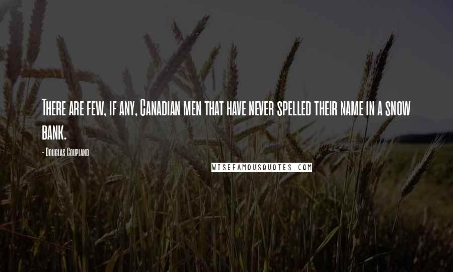 Douglas Coupland Quotes: There are few, if any, Canadian men that have never spelled their name in a snow bank.