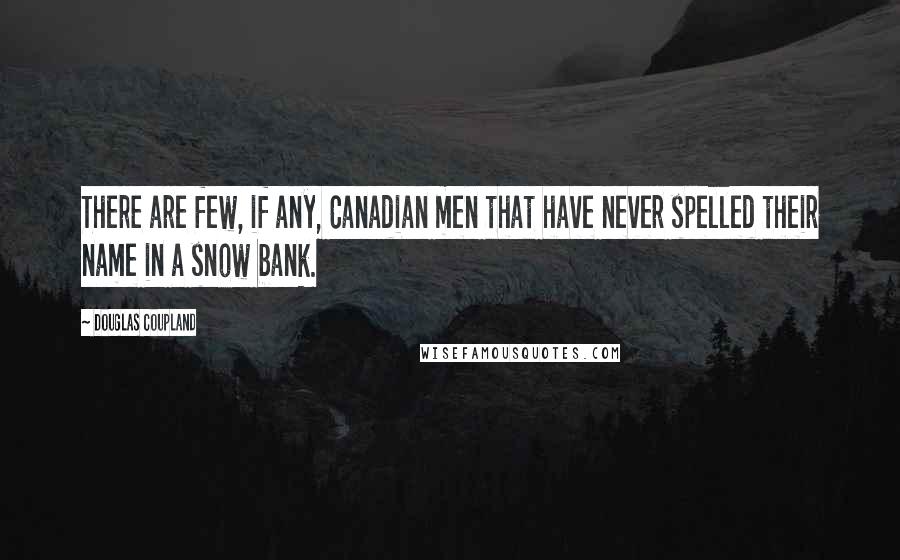 Douglas Coupland Quotes: There are few, if any, Canadian men that have never spelled their name in a snow bank.