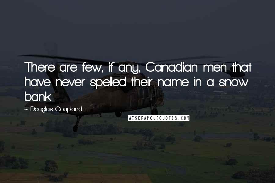 Douglas Coupland Quotes: There are few, if any, Canadian men that have never spelled their name in a snow bank.