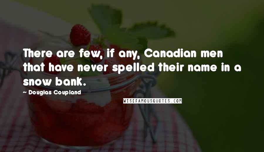 Douglas Coupland Quotes: There are few, if any, Canadian men that have never spelled their name in a snow bank.