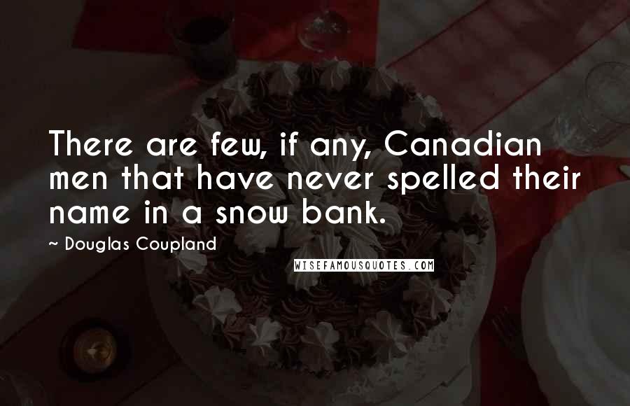 Douglas Coupland Quotes: There are few, if any, Canadian men that have never spelled their name in a snow bank.