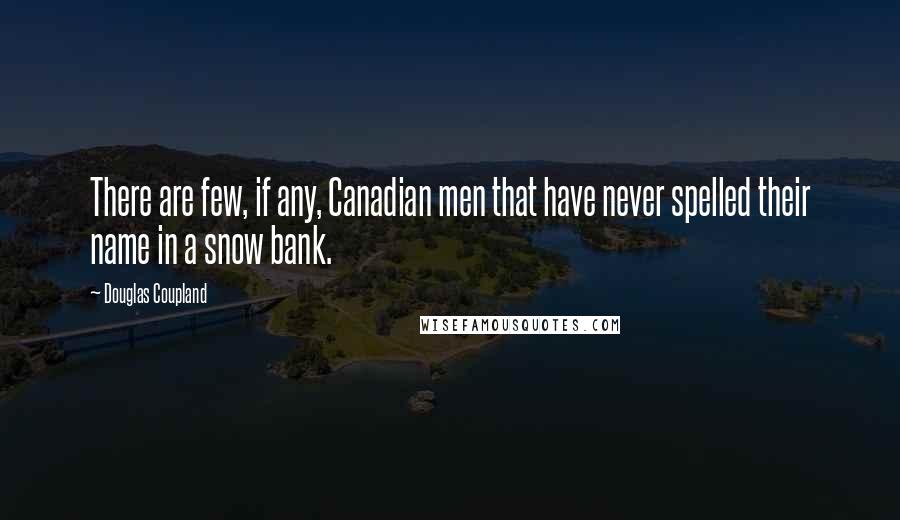 Douglas Coupland Quotes: There are few, if any, Canadian men that have never spelled their name in a snow bank.