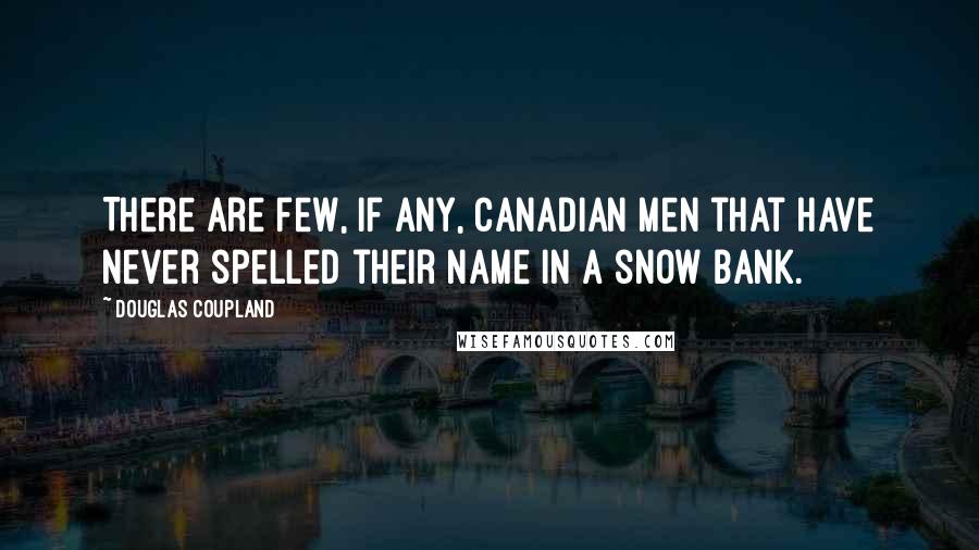 Douglas Coupland Quotes: There are few, if any, Canadian men that have never spelled their name in a snow bank.