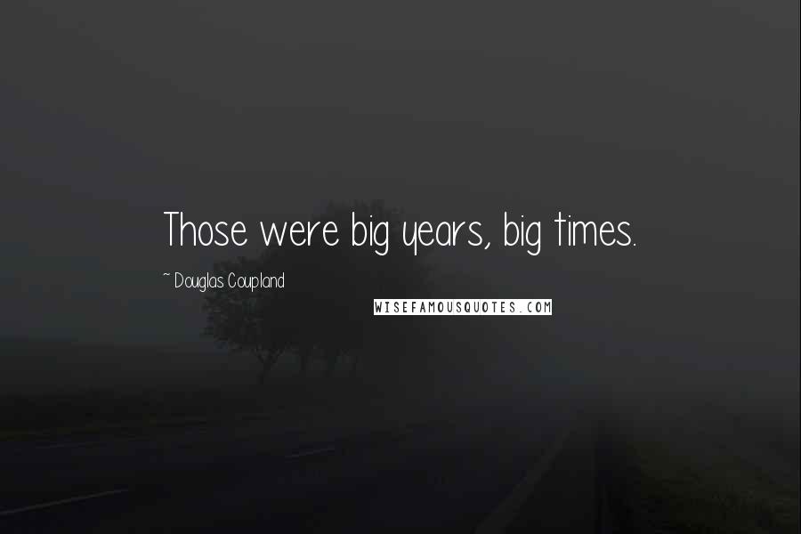 Douglas Coupland Quotes: Those were big years, big times.