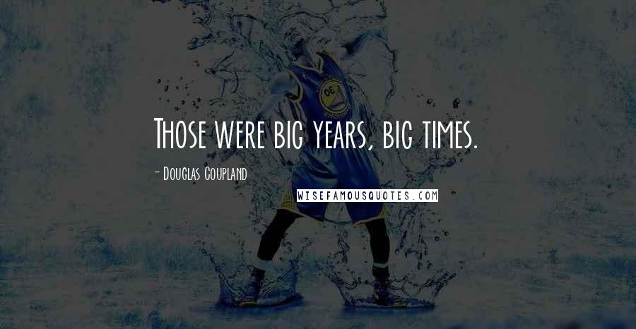 Douglas Coupland Quotes: Those were big years, big times.