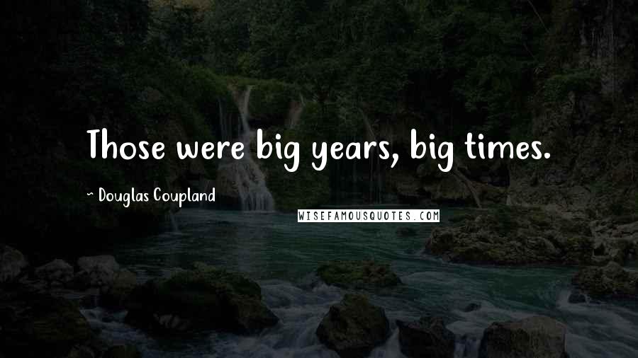 Douglas Coupland Quotes: Those were big years, big times.