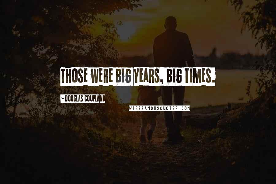 Douglas Coupland Quotes: Those were big years, big times.