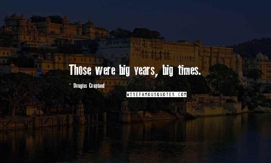 Douglas Coupland Quotes: Those were big years, big times.