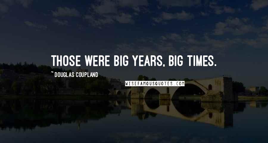 Douglas Coupland Quotes: Those were big years, big times.