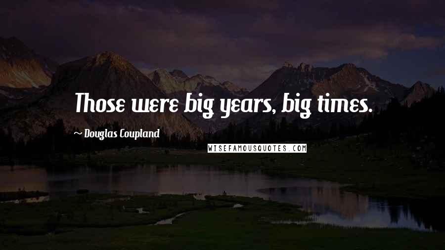 Douglas Coupland Quotes: Those were big years, big times.