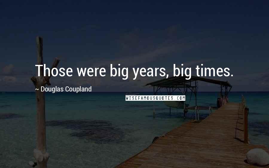 Douglas Coupland Quotes: Those were big years, big times.