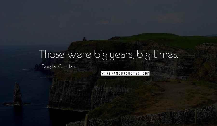 Douglas Coupland Quotes: Those were big years, big times.