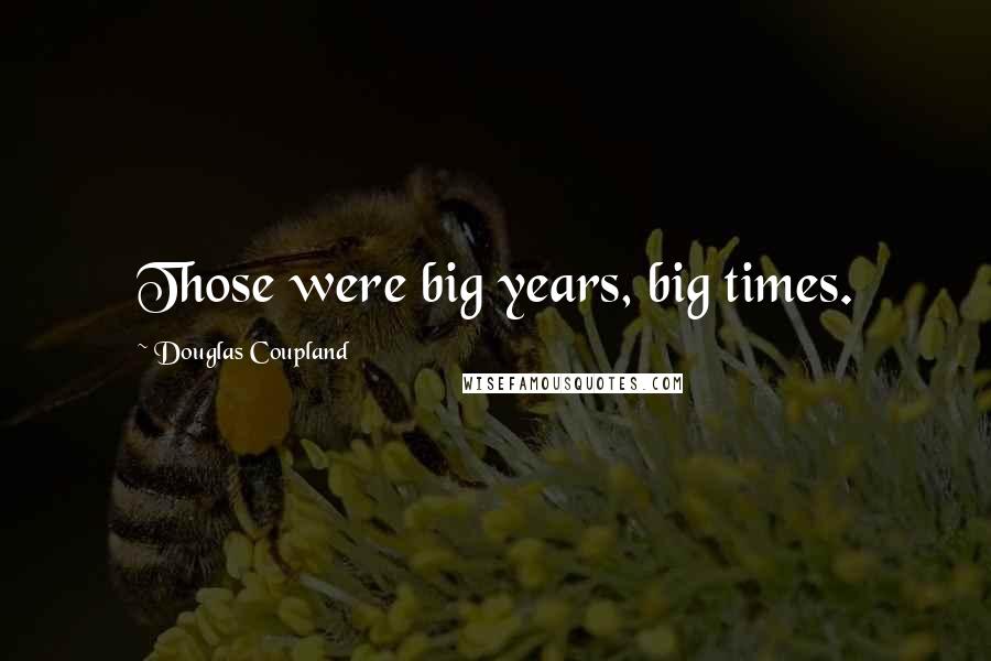 Douglas Coupland Quotes: Those were big years, big times.