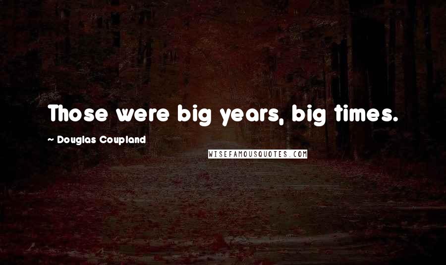 Douglas Coupland Quotes: Those were big years, big times.