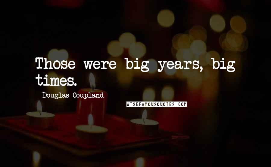 Douglas Coupland Quotes: Those were big years, big times.