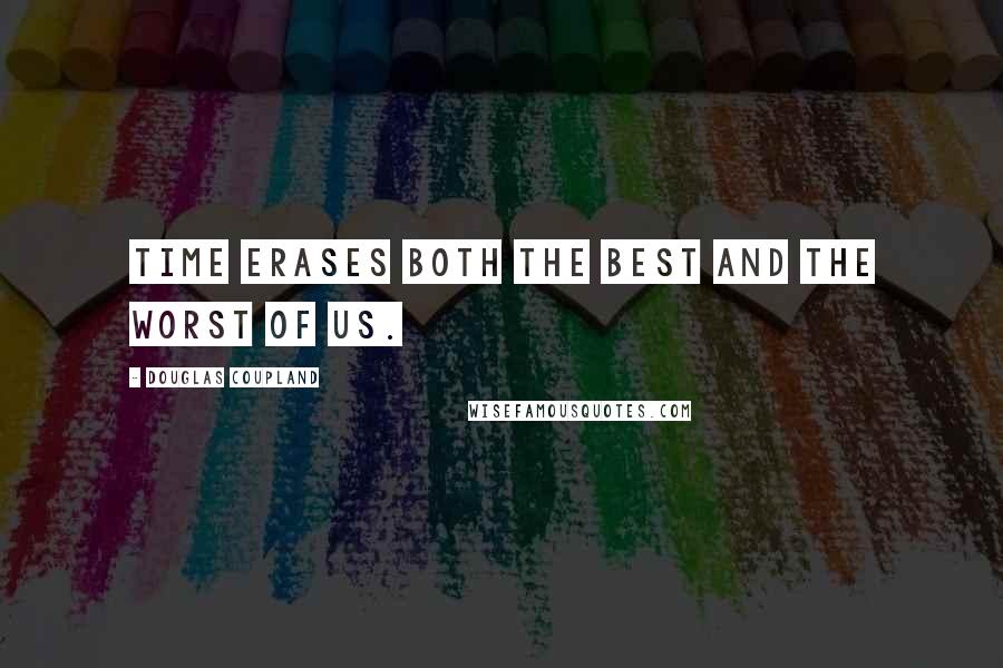 Douglas Coupland Quotes: Time erases both the best and the worst of us.