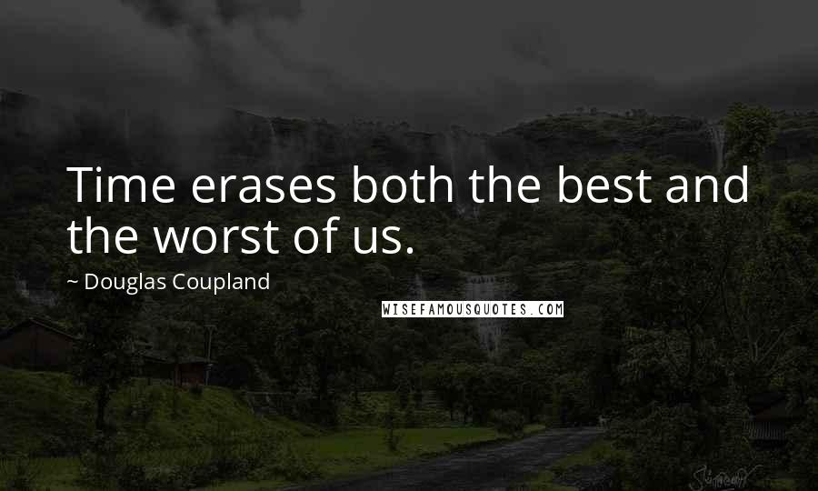 Douglas Coupland Quotes: Time erases both the best and the worst of us.