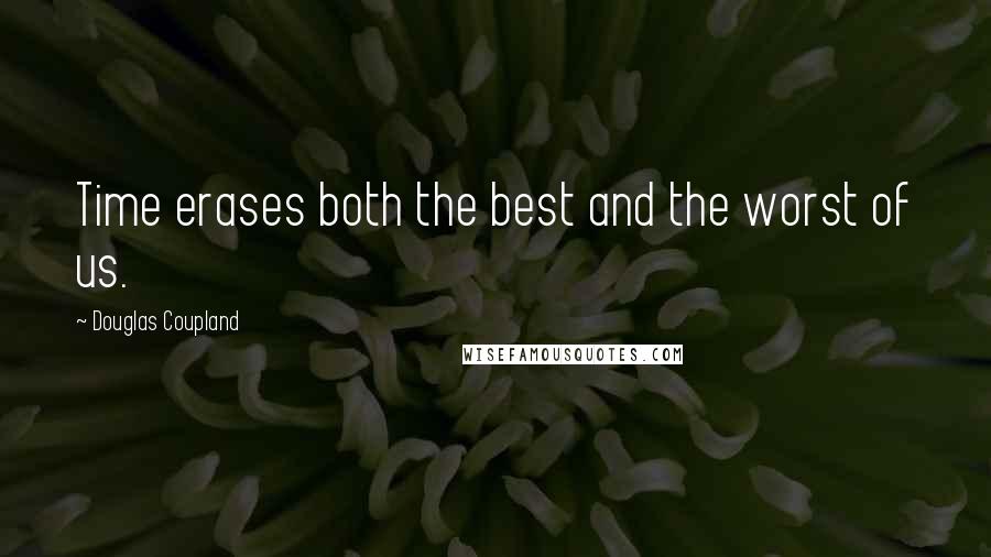 Douglas Coupland Quotes: Time erases both the best and the worst of us.