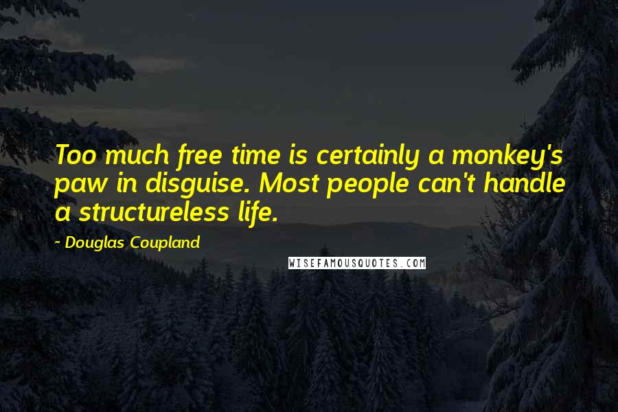 Douglas Coupland Quotes: Too much free time is certainly a monkey's paw in disguise. Most people can't handle a structureless life.