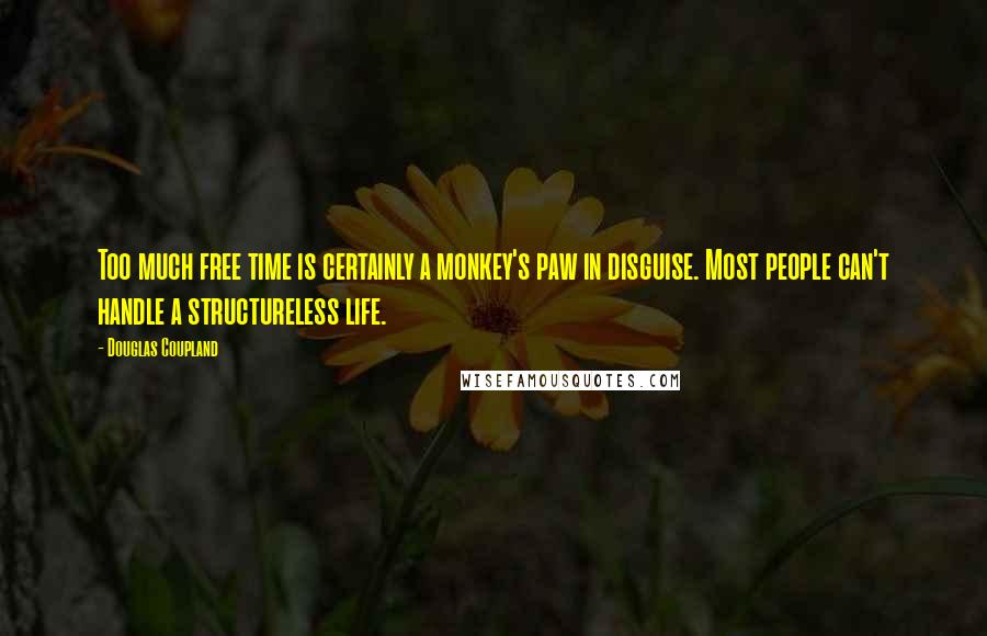 Douglas Coupland Quotes: Too much free time is certainly a monkey's paw in disguise. Most people can't handle a structureless life.