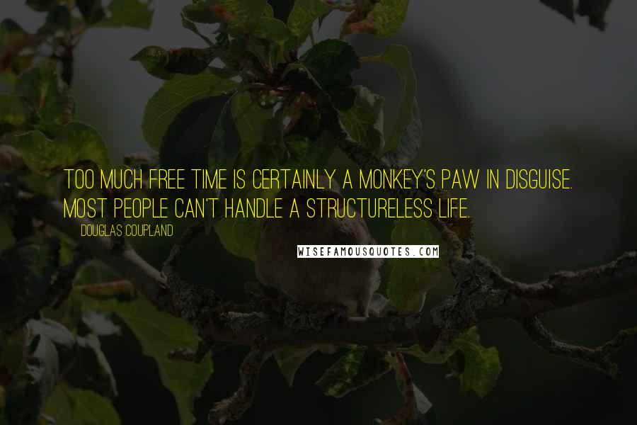 Douglas Coupland Quotes: Too much free time is certainly a monkey's paw in disguise. Most people can't handle a structureless life.