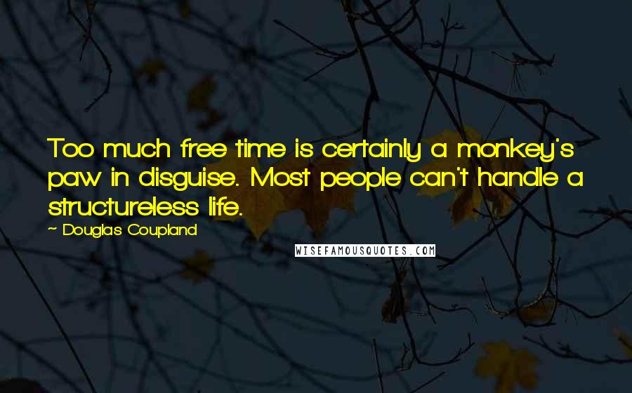 Douglas Coupland Quotes: Too much free time is certainly a monkey's paw in disguise. Most people can't handle a structureless life.