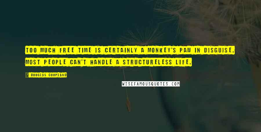 Douglas Coupland Quotes: Too much free time is certainly a monkey's paw in disguise. Most people can't handle a structureless life.