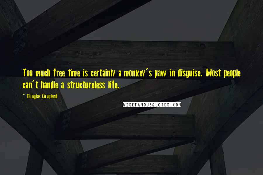 Douglas Coupland Quotes: Too much free time is certainly a monkey's paw in disguise. Most people can't handle a structureless life.