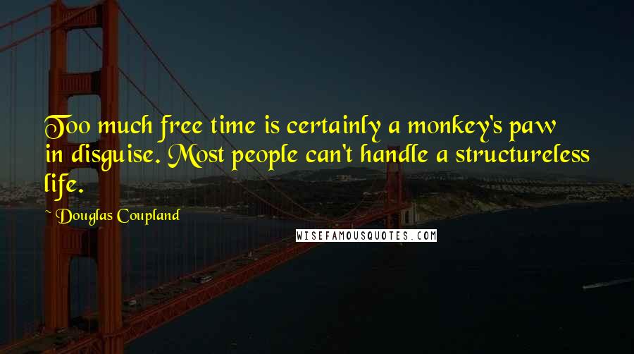 Douglas Coupland Quotes: Too much free time is certainly a monkey's paw in disguise. Most people can't handle a structureless life.