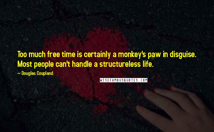 Douglas Coupland Quotes: Too much free time is certainly a monkey's paw in disguise. Most people can't handle a structureless life.