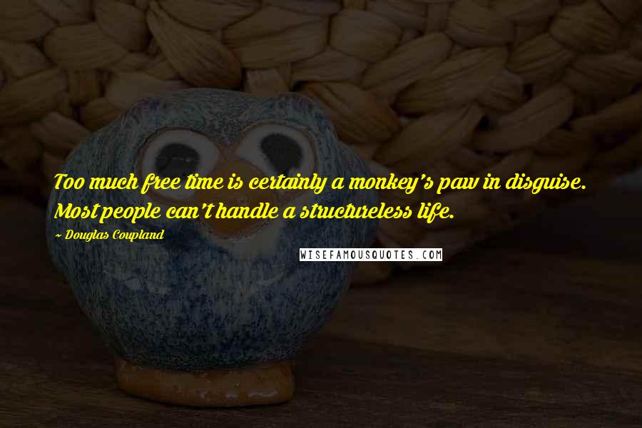 Douglas Coupland Quotes: Too much free time is certainly a monkey's paw in disguise. Most people can't handle a structureless life.