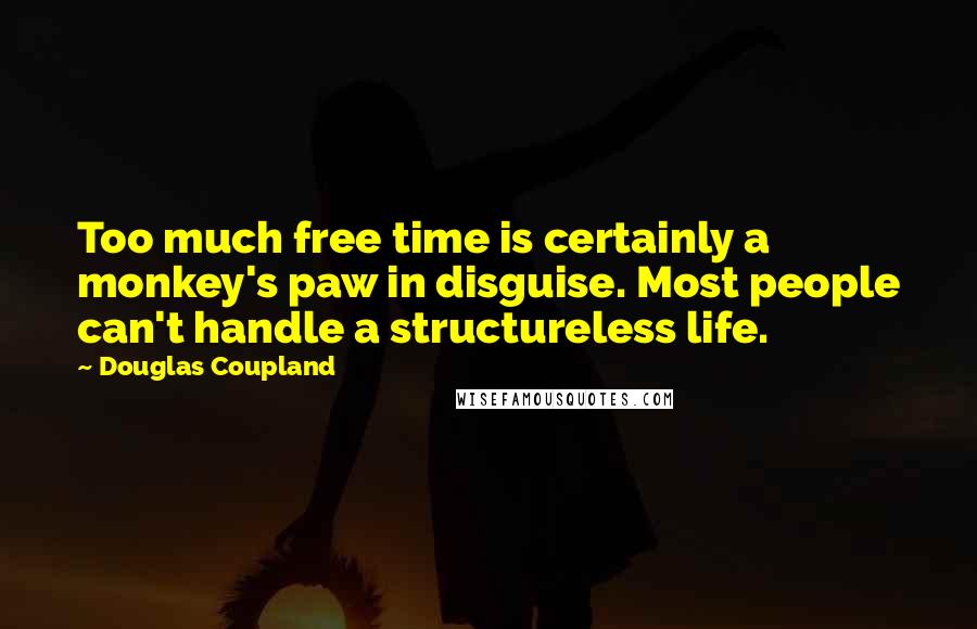 Douglas Coupland Quotes: Too much free time is certainly a monkey's paw in disguise. Most people can't handle a structureless life.