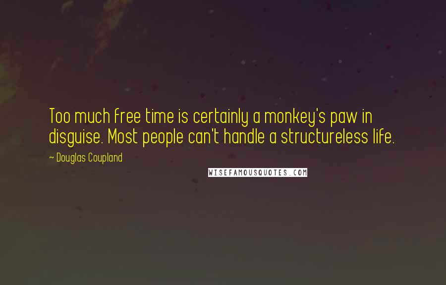 Douglas Coupland Quotes: Too much free time is certainly a monkey's paw in disguise. Most people can't handle a structureless life.