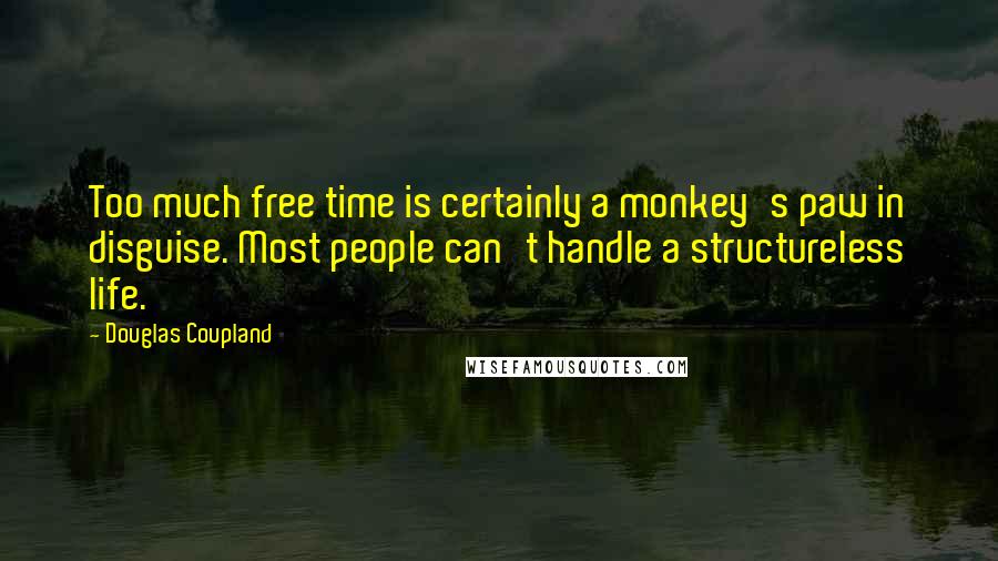 Douglas Coupland Quotes: Too much free time is certainly a monkey's paw in disguise. Most people can't handle a structureless life.