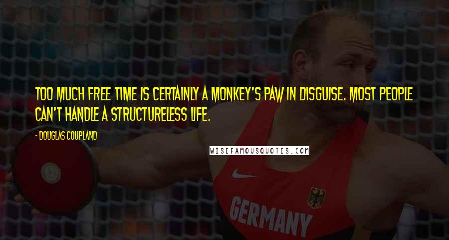 Douglas Coupland Quotes: Too much free time is certainly a monkey's paw in disguise. Most people can't handle a structureless life.