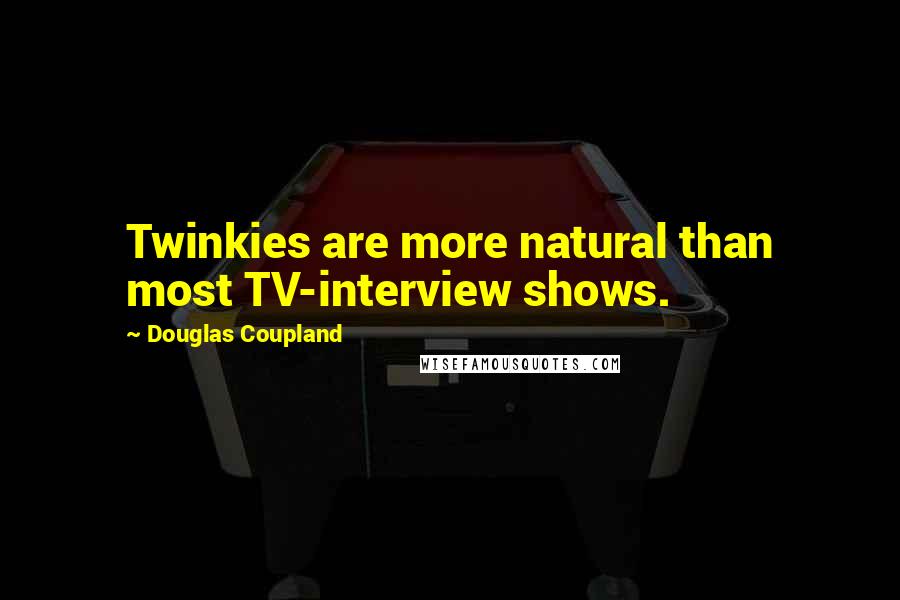 Douglas Coupland Quotes: Twinkies are more natural than most TV-interview shows.