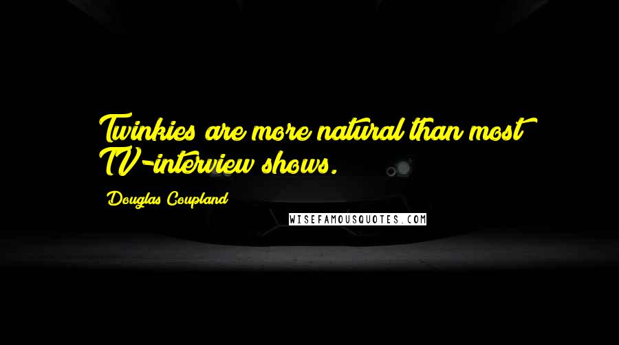 Douglas Coupland Quotes: Twinkies are more natural than most TV-interview shows.