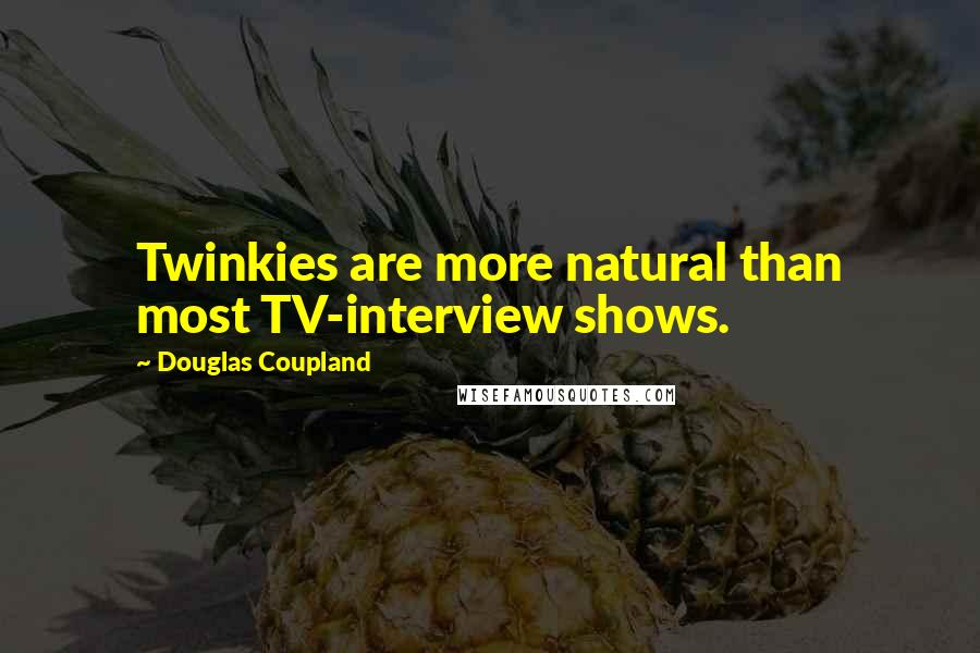 Douglas Coupland Quotes: Twinkies are more natural than most TV-interview shows.