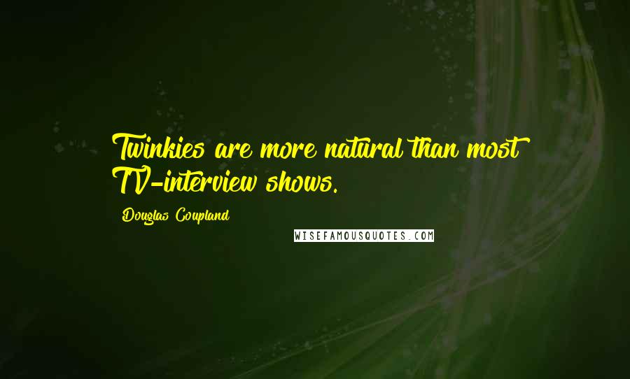 Douglas Coupland Quotes: Twinkies are more natural than most TV-interview shows.