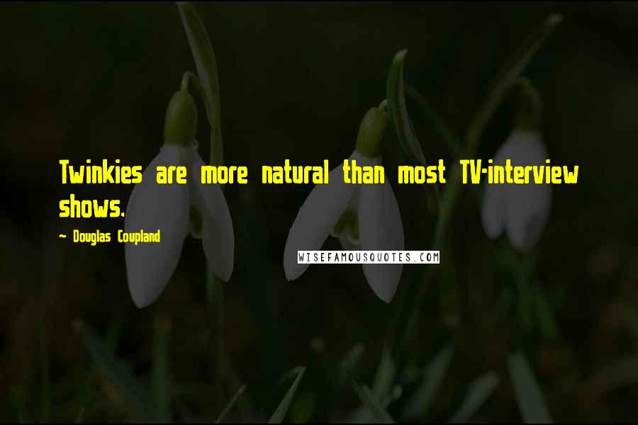 Douglas Coupland Quotes: Twinkies are more natural than most TV-interview shows.