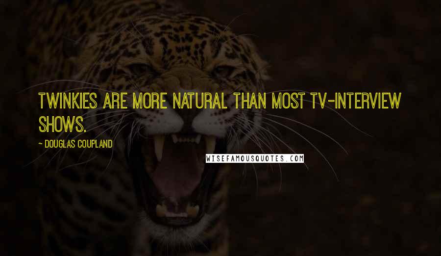 Douglas Coupland Quotes: Twinkies are more natural than most TV-interview shows.