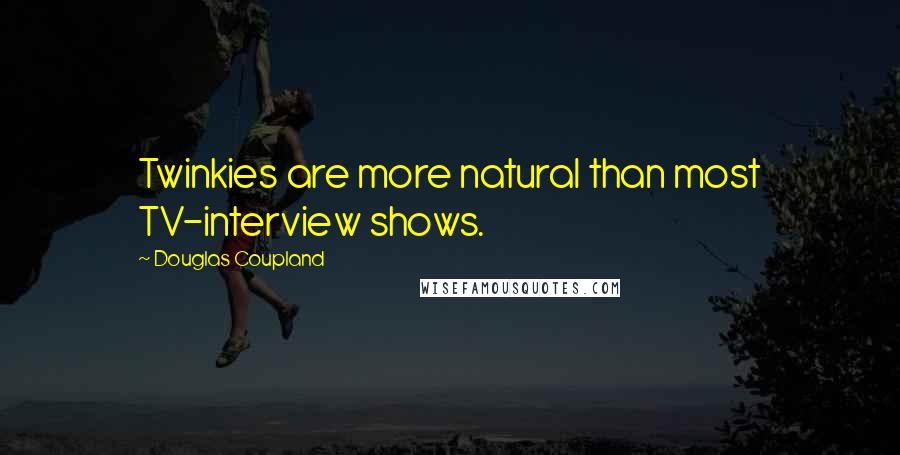 Douglas Coupland Quotes: Twinkies are more natural than most TV-interview shows.