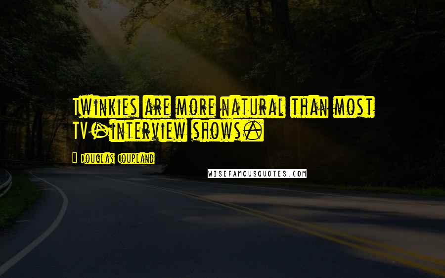 Douglas Coupland Quotes: Twinkies are more natural than most TV-interview shows.