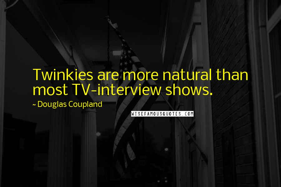 Douglas Coupland Quotes: Twinkies are more natural than most TV-interview shows.