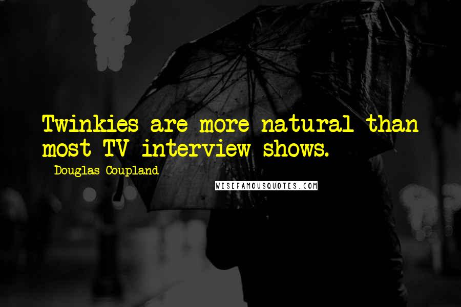 Douglas Coupland Quotes: Twinkies are more natural than most TV-interview shows.