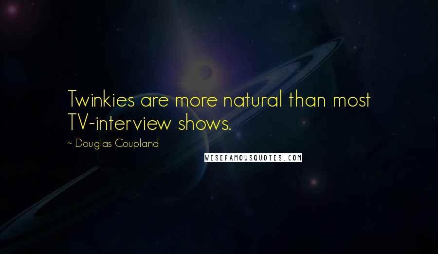 Douglas Coupland Quotes: Twinkies are more natural than most TV-interview shows.