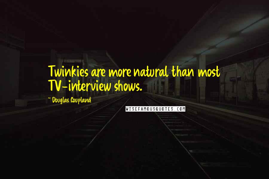 Douglas Coupland Quotes: Twinkies are more natural than most TV-interview shows.