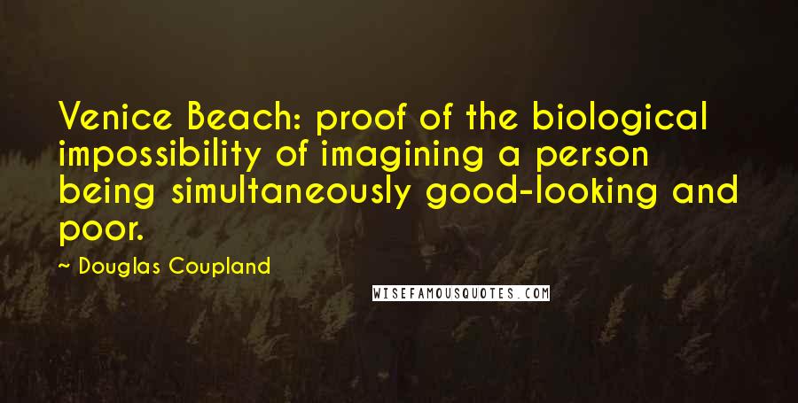 Douglas Coupland Quotes: Venice Beach: proof of the biological impossibility of imagining a person being simultaneously good-looking and poor.