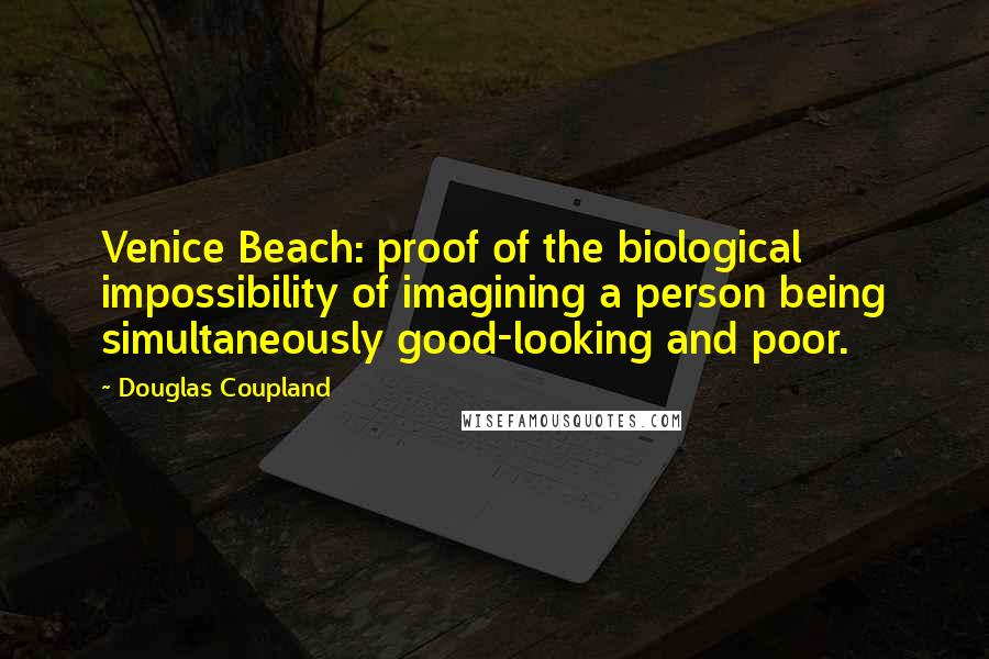 Douglas Coupland Quotes: Venice Beach: proof of the biological impossibility of imagining a person being simultaneously good-looking and poor.