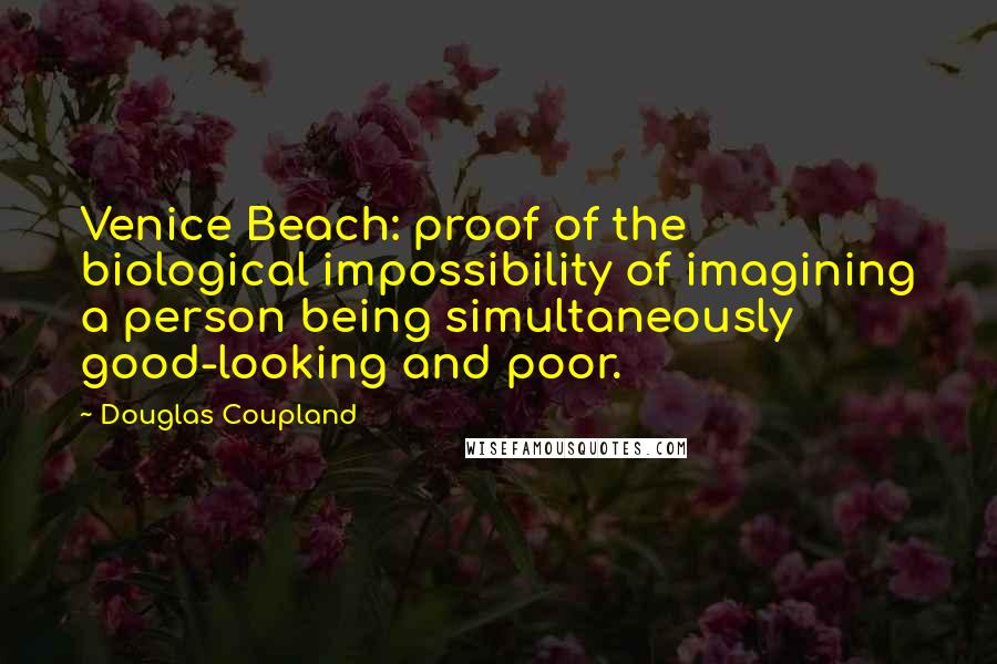 Douglas Coupland Quotes: Venice Beach: proof of the biological impossibility of imagining a person being simultaneously good-looking and poor.